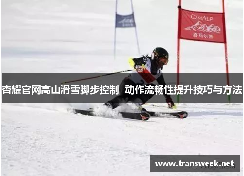 杏耀官网高山滑雪脚步控制  动作流畅性提升技巧与方法